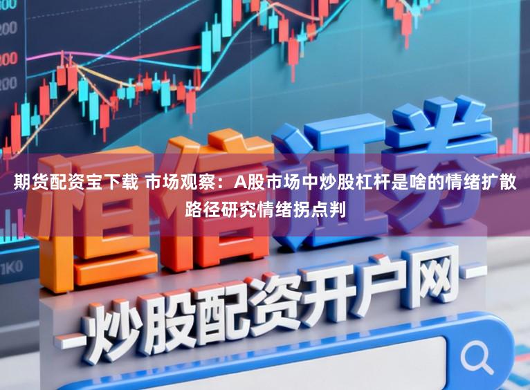 期貨配資寶下載 市場觀察：A股市場中炒股杠桿是啥的情緒擴散路徑研究情緒拐點判