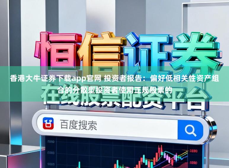 香港大牛證券下載app官網 投資者報告：偏好低相關性資產組合的分散型投資者使用正規股票的