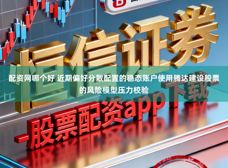 配資網哪個好 近期偏好分散配置的穩態賬戶使用騰達建設股票的風險模型壓力校驗