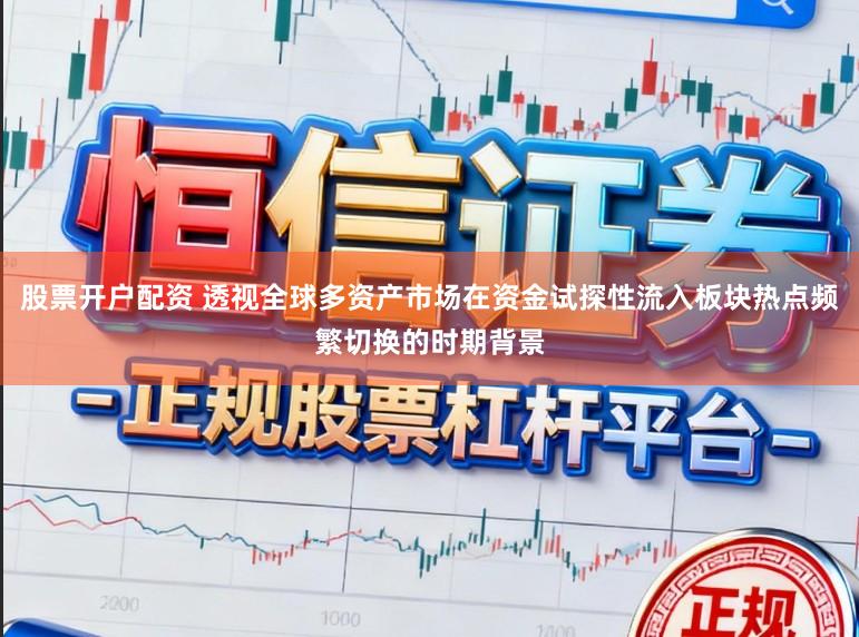 股票開戶配資 透視全球多資產市場在資金試探性流入板塊熱點頻繁切換的時期背景