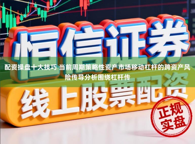 配資操盤十大技巧 當前周期策略性資產市場移動杠桿的跨資產風險傳導分析圍繞杠桿傳