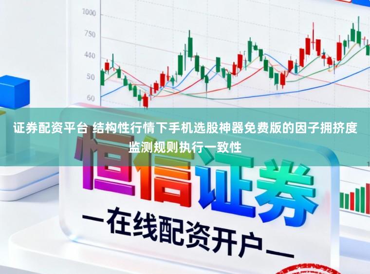 證券配資平臺 結構性行情下手機選股神器免費版的因子擁擠度監測規則執行一致性