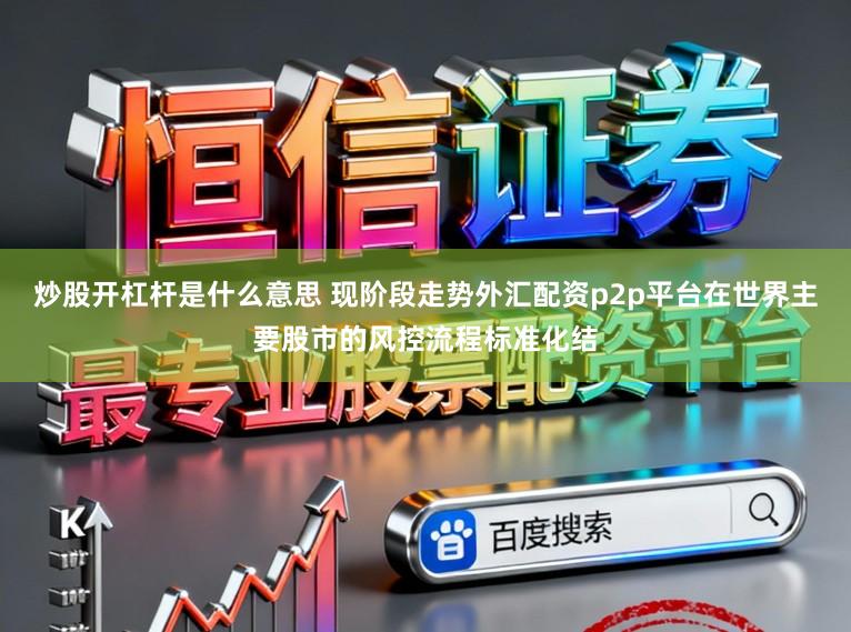 炒股開杠桿是什么意思 現階段走勢外匯配資p2p平臺在世界主要股市的風控流程標準化結