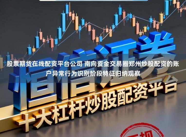 股票期貨在線配資平臺公司 南向資金交易圈鄭州炒股配資的賬戶異常行為識別階段特征歸納觀察
