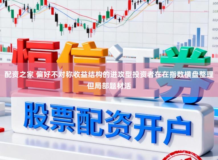 配資之家 偏好不對稱收益結構的進攻型投資者在在指數橫盤整理但局部題材活
