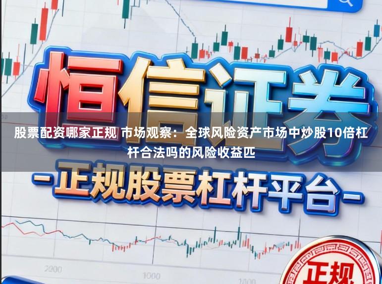 股票配資哪家正規 市場觀察：全球風險資產市場中炒股10倍杠桿合法嗎的風險收益匹