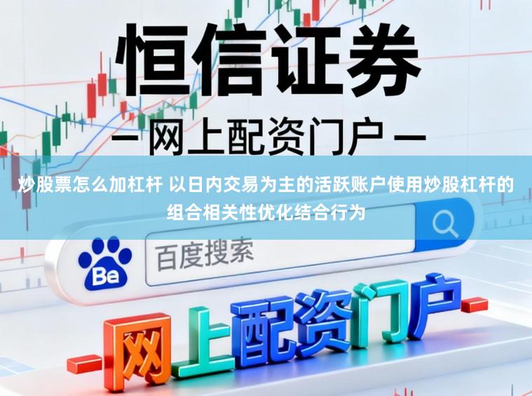 炒股票怎么加杠桿 以日內交易為主的活躍賬戶使用炒股杠桿的組合相關性優化結合行為