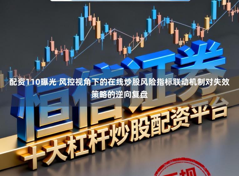 配資110曝光 風控視角下的在線炒股風險指標聯動機制對失效策略的逆向復盤