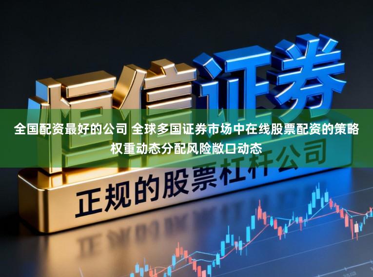 全國配資最好的公司 全球多國證券市場中在線股票配資的策略權重動態分配風險敞口動態