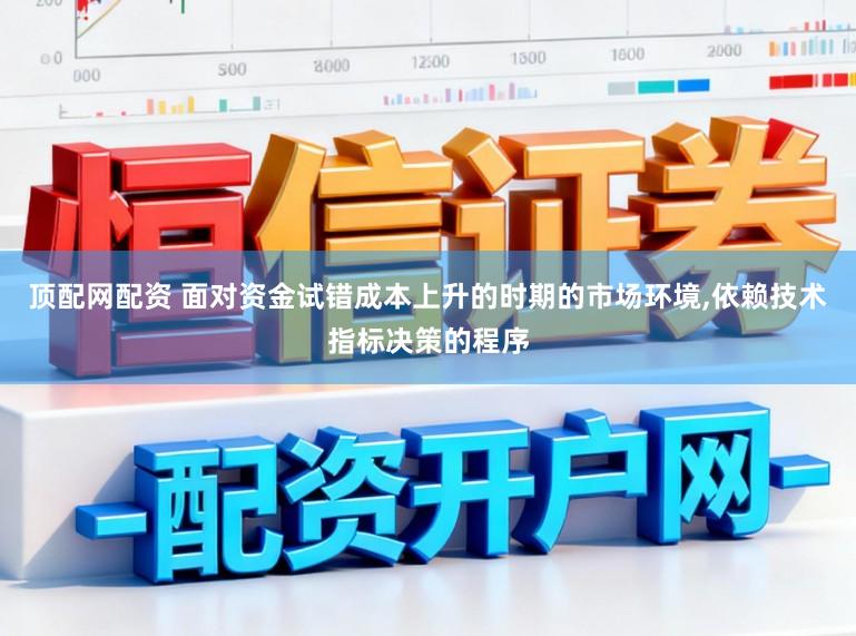 頂配網(wǎng)配資 面對(duì)資金試錯(cuò)成本上升的時(shí)期的市場(chǎng)環(huán)境,依賴技術(shù)指標(biāo)決策的程序