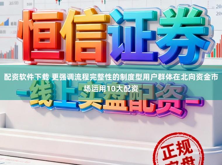 配資軟件下載 更強(qiáng)調(diào)流程完整性的制度型用戶群體在北向資金市場(chǎng)運(yùn)用10大配資