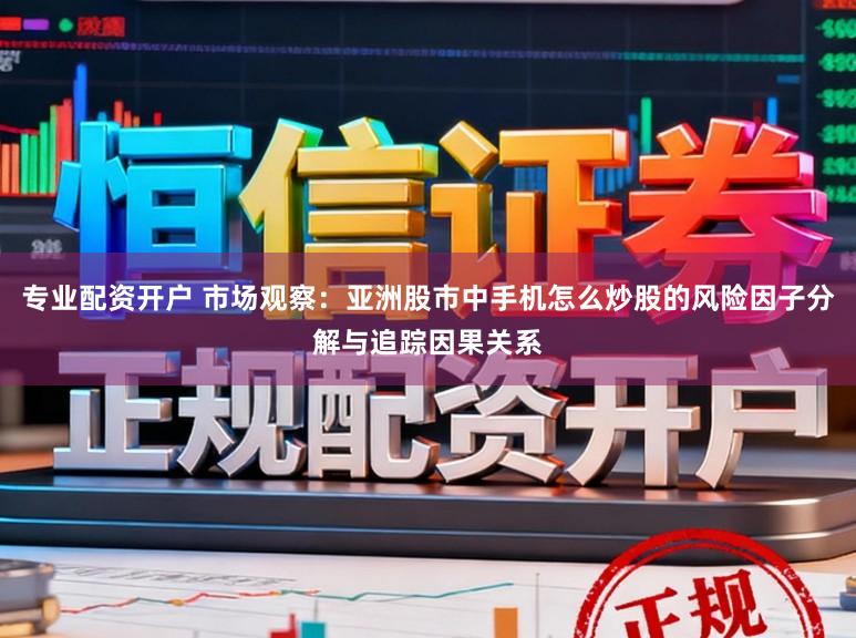 專業(yè)配資開戶 市場(chǎng)觀察：亞洲股市中手機(jī)怎么炒股的風(fēng)險(xiǎn)因子分解與追蹤因果關(guān)系