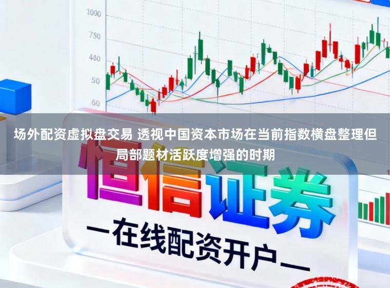 場(chǎng)外配資虛擬盤交易 透視中國(guó)資本市場(chǎng)在當(dāng)前指數(shù)橫盤整理但局部題材活躍度增強(qiáng)的時(shí)期