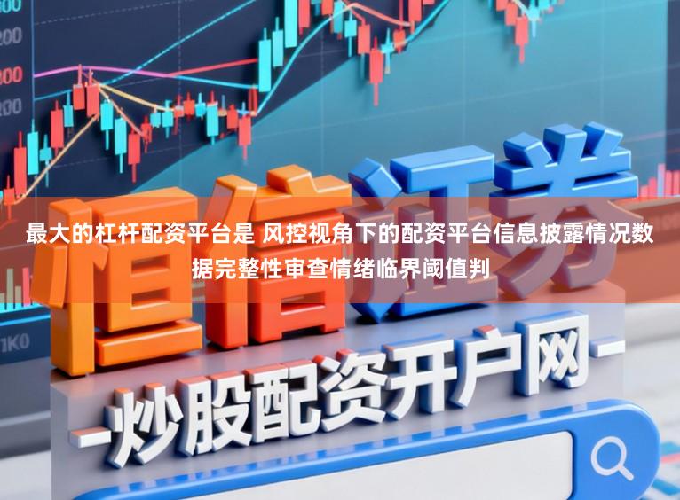 最大的杠桿配資平臺(tái)是 風(fēng)控視角下的配資平臺(tái)信息披露情況數(shù)據(jù)完整性審查情緒臨界閾值判