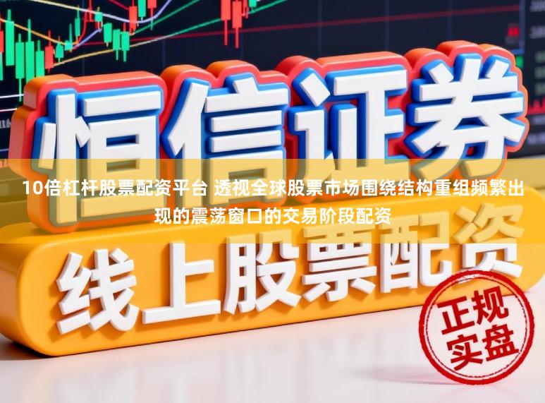 10倍杠桿股票配資平臺(tái) 透視全球股票市場(chǎng)圍繞結(jié)構(gòu)重組頻繁出現(xiàn)的震蕩窗口的交易階段配資