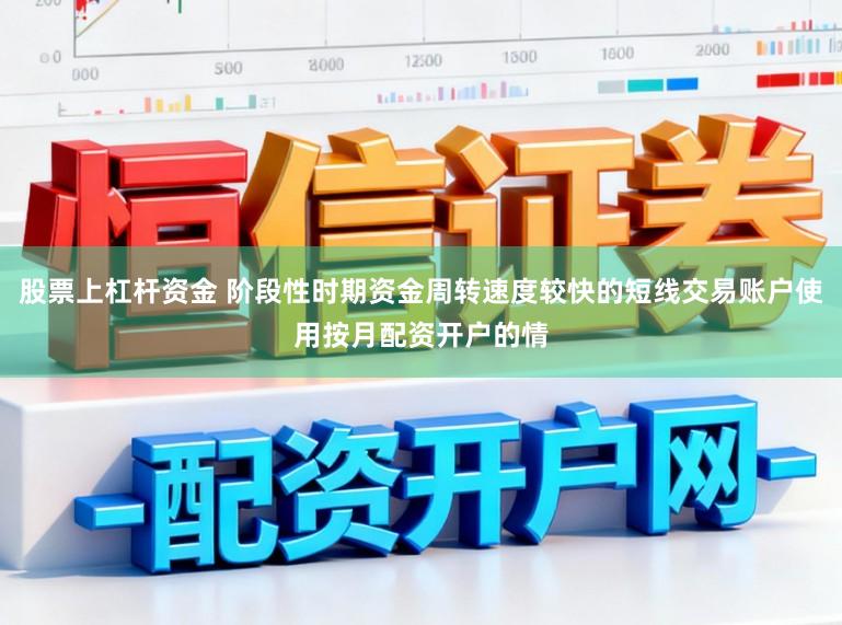 股票上杠桿資金 階段性時(shí)期資金周轉(zhuǎn)速度較快的短線交易賬戶使用按月配資開戶的情