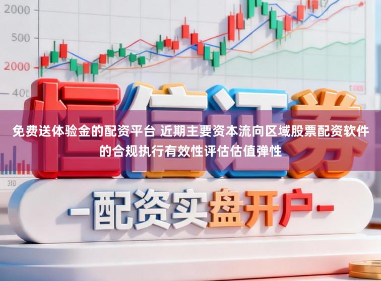 免費送體驗金的配資平臺 近期主要資本流向區域股票配資軟件的合規執行有效性評估估值彈性