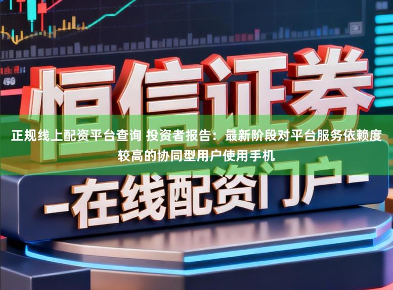 正規線上配資平臺查詢 投資者報告：最新階段對平臺服務依賴度較高的協同型用戶使用手機