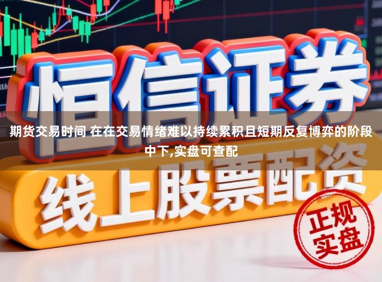 期貨交易時間 在在交易情緒難以持續累積且短期反復博弈的階段中下,實盤可查配
