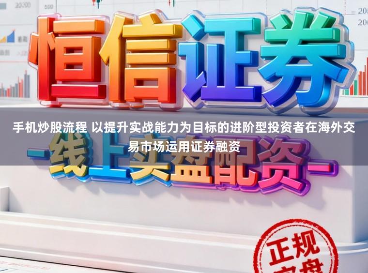 手機炒股流程 以提升實戰能力為目標的進階型投資者在海外交易市場運用證券融資