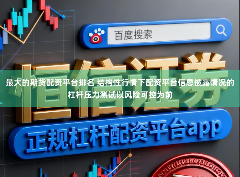 最大的期貨配資平臺排名 結構性行情下配資平臺信息披露情況的杠桿壓力測試以風險可控為前