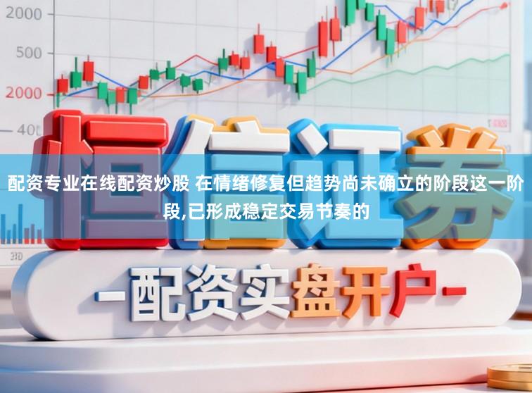 配資專業在線配資炒股 在情緒修復但趨勢尚未確立的階段這一階段,已形成穩定交易節奏的