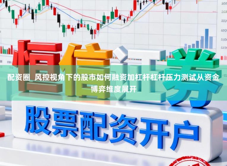 配資圈  風控視角下的股市如何融資加杠桿杠桿壓力測試從資金博弈維度展開