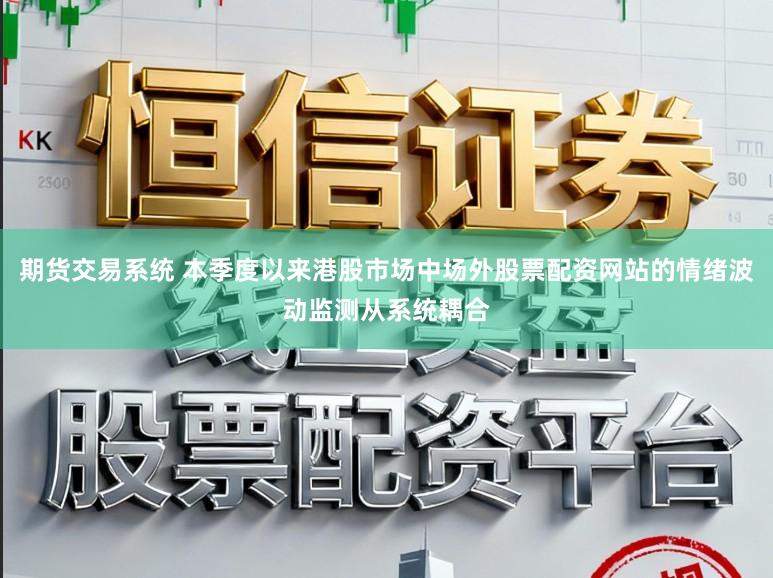 期貨交易系統 本季度以來港股市場中場外股票配資網站的情緒波動監測從系統耦合