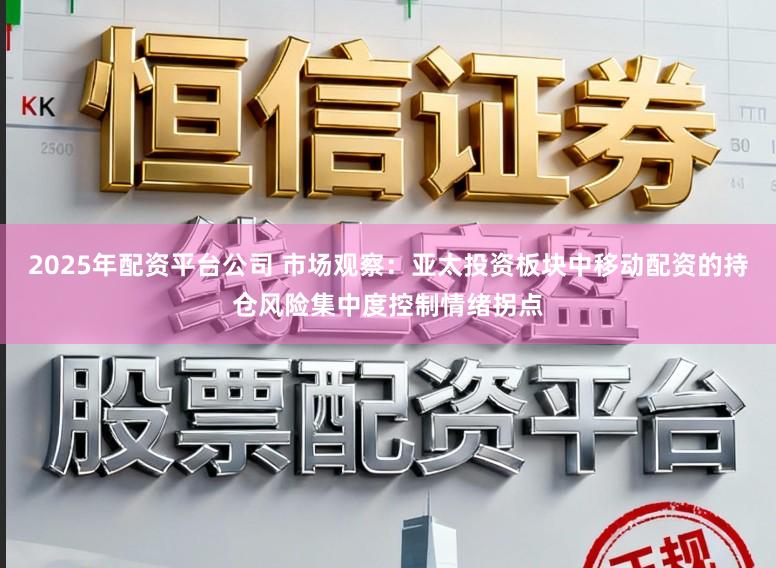 2025年配資平臺公司 市場觀察：亞太投資板塊中移動配資的持倉風險集中度控制情緒拐點