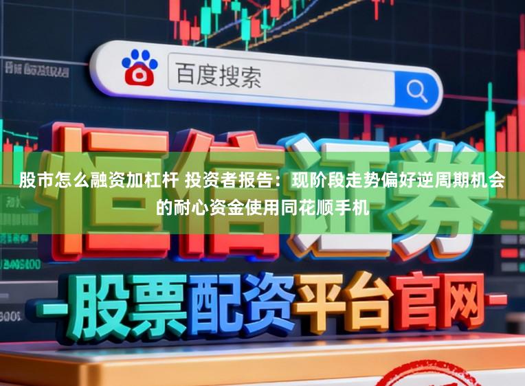 股市怎么融資加杠桿 投資者報告：現階段走勢偏好逆周期機會的耐心資金使用同花順手機