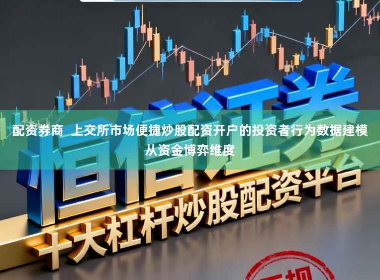 配資券商  上交所市場便捷炒股配資開戶的投資者行為數據建模從資金博弈維度