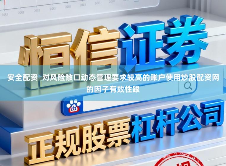 安全配資  對風險敞口動態管理要求較高的賬戶使用炒股配資網的因子有效性跟
