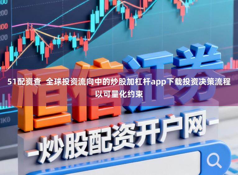 51配資查  全球投資流向中的炒股加杠桿app下載投資決策流程以可量化約束