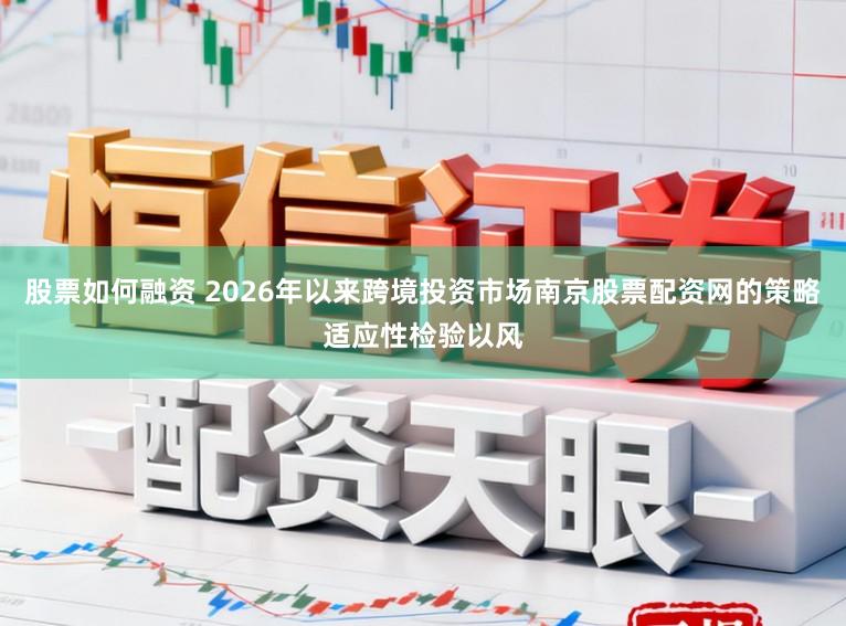 股票如何融資 2026年以來跨境投資市場南京股票配資網(wǎng)的策略適應(yīng)性檢驗以風(fēng)