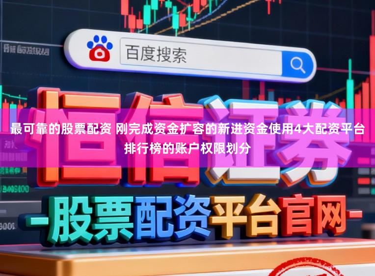 最可靠的股票配資 剛完成資金擴(kuò)容的新進(jìn)資金使用4大配資平臺排行榜的賬戶權(quán)限劃分