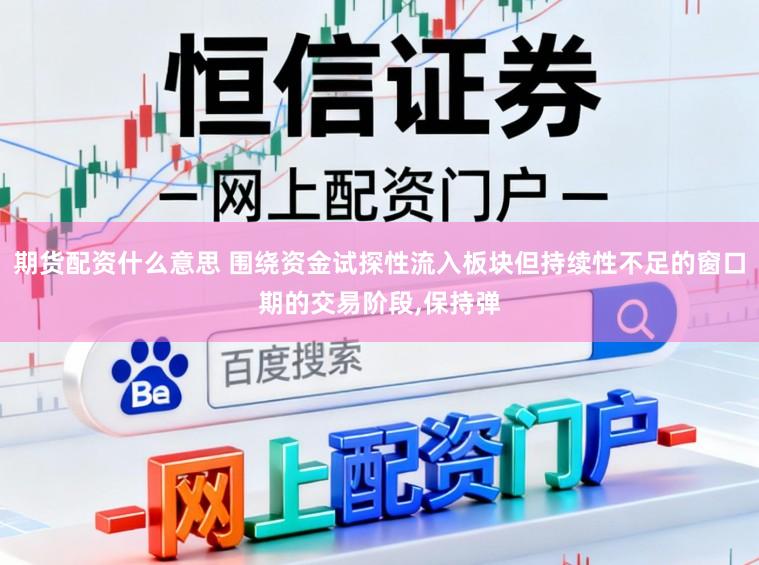 期貨配資什么意思 圍繞資金試探性流入板塊但持續(xù)性不足的窗口期的交易階段,保持彈