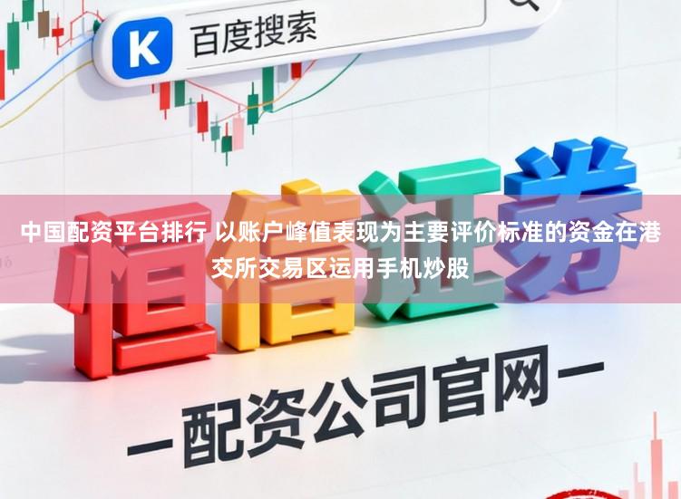 中國配資平臺排行 以賬戶峰值表現(xiàn)為主要評價標(biāo)準(zhǔn)的資金在港交所交易區(qū)運(yùn)用手機(jī)炒股
