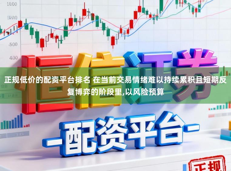正規低價的配資平臺排名 在當前交易情緒難以持續累積且短期反復博弈的階段里,以風險預算