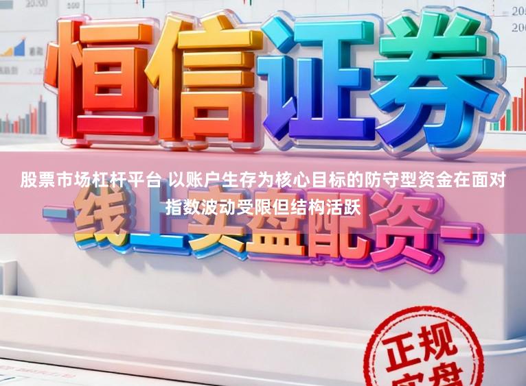 股票市場杠桿平臺 以賬戶生存為核心目標的防守型資金在面對指數波動受限但結構活躍