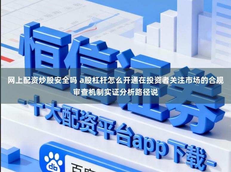 網上配資炒股安全嗎 a股杠桿怎么開通在投資者關注市場的合規審查機制實證分析路徑說