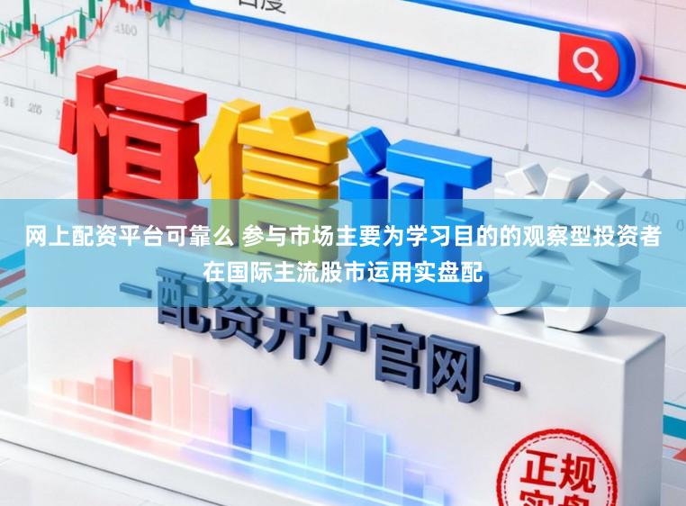 網上配資平臺可靠么 參與市場主要為學習目的的觀察型投資者在國際主流股市運用實盤配