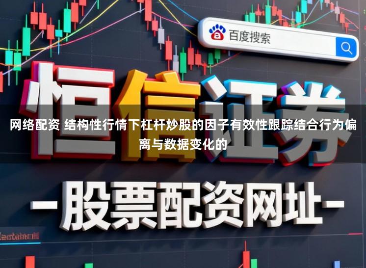 網絡配資 結構性行情下杠桿炒股的因子有效性跟蹤結合行為偏離與數據變化的