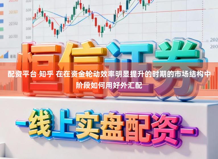 配資平臺 知乎 在在資金輪動效率明顯提升的時期的市場結構中階段如何用好外匯配