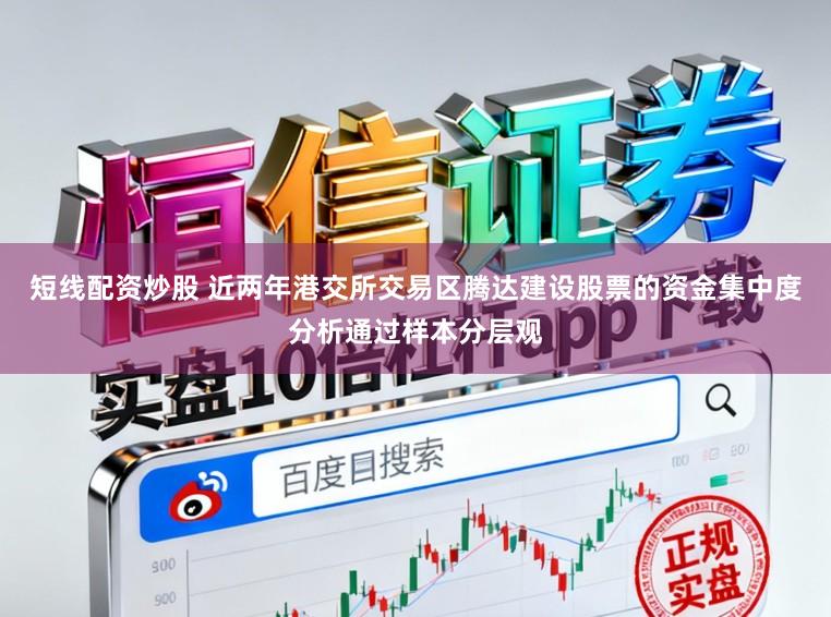 短線配資炒股 近兩年港交所交易區(qū)騰達(dá)建設(shè)股票的資金集中度分析通過樣本分層觀