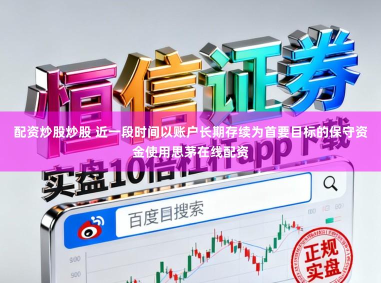 配資炒股炒股 近一段時(shí)間以賬戶長期存續(xù)為首要目標(biāo)的保守資金使用思茅在線配資