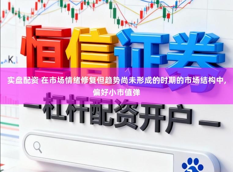 實(shí)盤配資 在市場(chǎng)情緒修復(fù)但趨勢(shì)尚未形成的時(shí)期的市場(chǎng)結(jié)構(gòu)中,偏好小市值彈