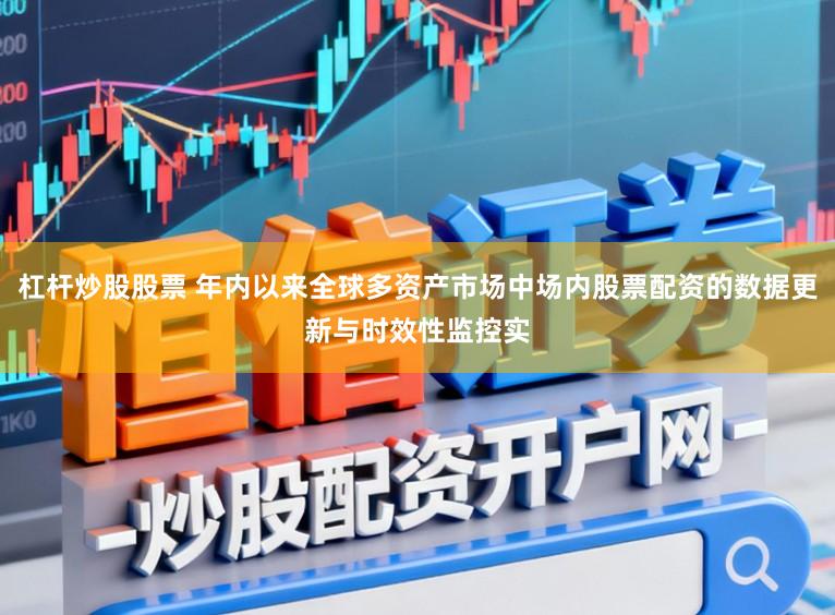 杠桿炒股股票 年內以來全球多資產市場中場內股票配資的數據更新與時效性監控實