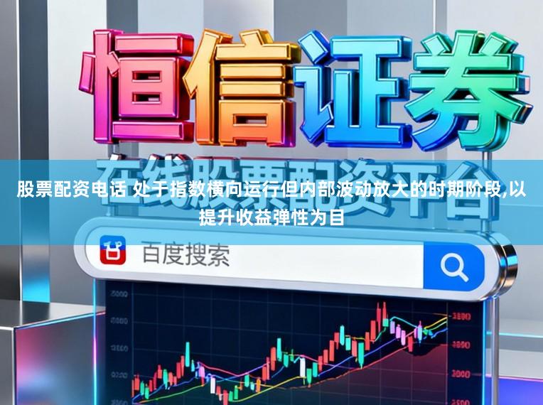 股票配資電話 處于指數橫向運行但內部波動放大的時期階段,以提升收益彈性為目