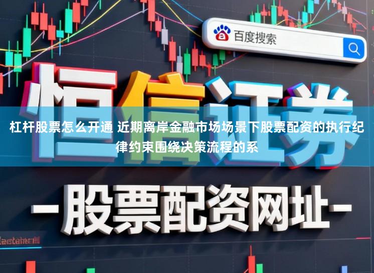 杠桿股票怎么開通 近期離岸金融市場場景下股票配資的執行紀律約束圍繞決策流程的系