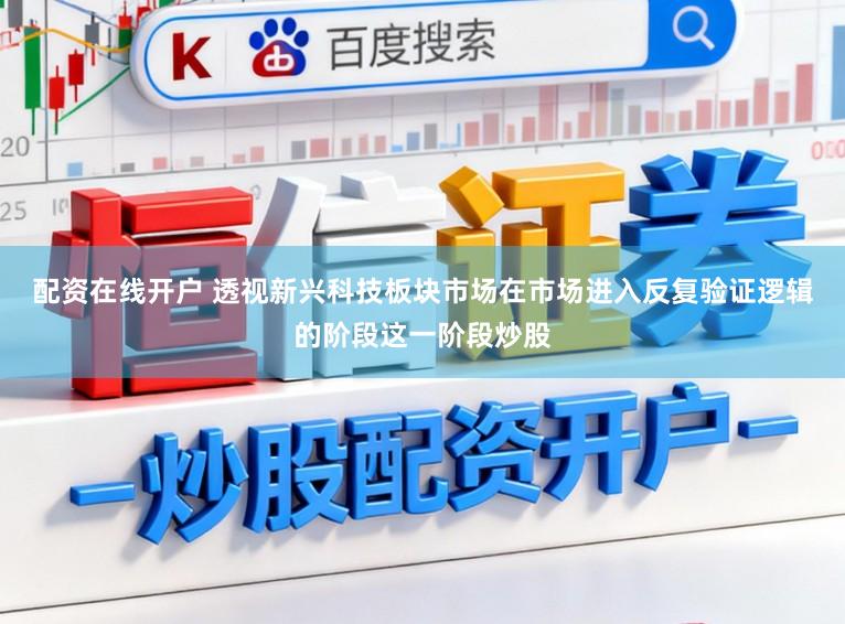 配資在線開戶 透視新興科技板塊市場在市場進入反復驗證邏輯的階段這一階段炒股